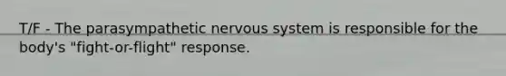 T/F - The parasympathetic nervous system is responsible for the body's "fight-or-flight" response.