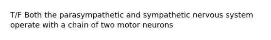 T/F Both the parasympathetic and sympathetic nervous system operate with a chain of two motor neurons