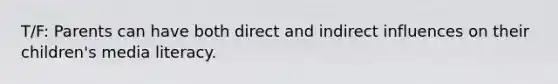 T/F: Parents can have both direct and indirect influences on their children's media literacy.