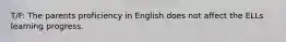 T/F: The parents proficiency in English does not affect the ELLs learning progress.