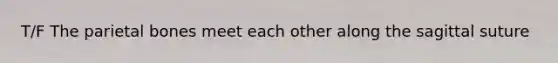 T/F The parietal bones meet each other along the sagittal suture