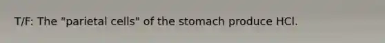 T/F: The "parietal cells" of the stomach produce HCl.