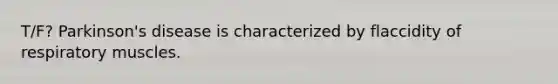 T/F? Parkinson's disease is characterized by flaccidity of respiratory muscles.