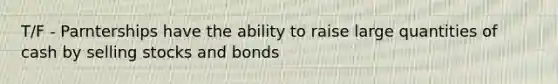 T/F - Parnterships have the ability to raise large quantities of cash by selling stocks and bonds