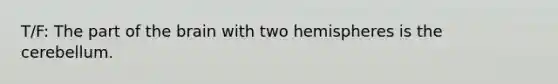 T/F: The part of the brain with two hemispheres is the cerebellum.