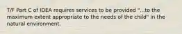 T/F Part C of IDEA requires services to be provided "...to the maximum extent appropriate to the needs of the child" in the natural environment.