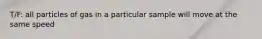 T/F: all particles of gas in a particular sample will move at the same speed