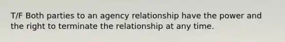 T/F Both parties to an agency relationship have the power and the right to terminate the relationship at any time.