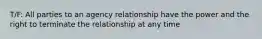 T/F: All parties to an agency relationship have the power and the right to terminate the relationship at any time