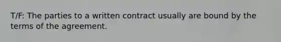 T/F: The parties to a written contract usually are bound by the terms of the agreement.