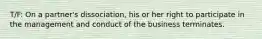 T/F: On a partner's dissociation, his or her right to participate in the management and conduct of the business terminates.