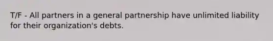 T/F - All partners in a general partnership have unlimited liability for their organization's debts.