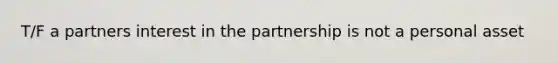 T/F a partners interest in the partnership is not a personal asset