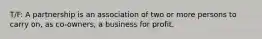 T/F: A partnership is an association of two or more persons to carry on, as co-owners, a business for profit.