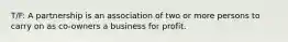 T/F: A partnership is an association of two or more persons to carry on as co-owners a business for profit.