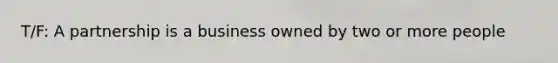 T/F: A partnership is a business owned by two or more people