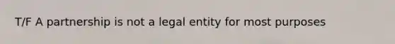 T/F A partnership is not a legal entity for most purposes