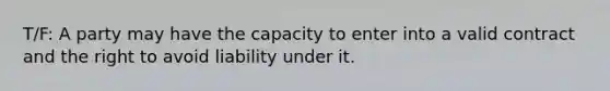 T/F: A party may have the capacity to enter into a valid contract and the right to avoid liability under it.