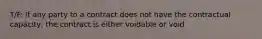 T/F: If any party to a contract does not have the contractual capacity, the contract is either voidable or void