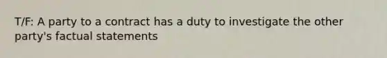 T/F: A party to a contract has a duty to investigate the other party's factual statements