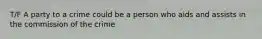 T/F A party to a crime could be a person who aids and assists in the commission of the crime