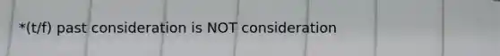 *(t/f) past consideration is NOT consideration