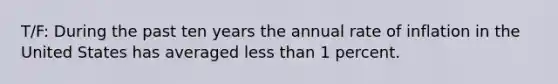 T/F: During the past ten years the annual rate of inflation in the United States has averaged less than 1 percent.