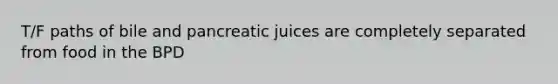 T/F paths of bile and pancreatic juices are completely separated from food in the BPD