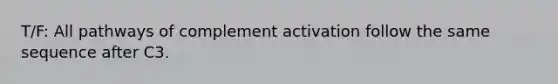 T/F: All pathways of complement activation follow the same sequence after C3.