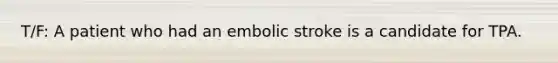 T/F: A patient who had an embolic stroke is a candidate for TPA.