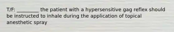 T/F: _________ the patient with a hypersensitive gag reflex should be instructed to inhale during the application of topical anesthetic spray