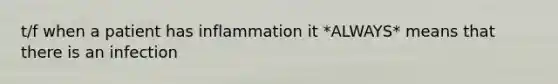 t/f when a patient has inflammation it *ALWAYS* means that there is an infection