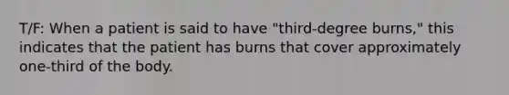 T/F: When a patient is said to have "third-degree burns," this indicates that the patient has burns that cover approximately one-third of the body.