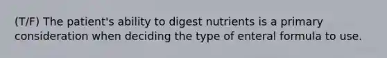 (T/F) The patient's ability to digest nutrients is a primary consideration when deciding the type of enteral formula to use.