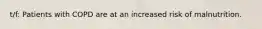 t/f: Patients with COPD are at an increased risk of malnutrition.