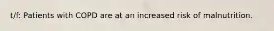 t/f: Patients with COPD are at an increased risk of malnutrition.