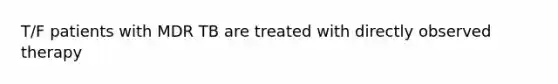 T/F patients with MDR TB are treated with directly observed therapy