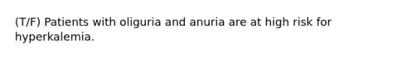 (T/F) Patients with oliguria and anuria are at high risk for hyperkalemia.