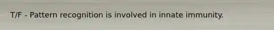 T/F - Pattern recognition is involved in innate immunity.