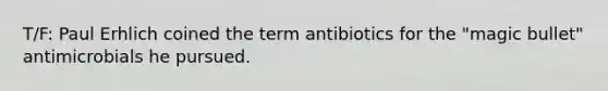 T/F: Paul Erhlich coined the term antibiotics for the "magic bullet" antimicrobials he pursued.