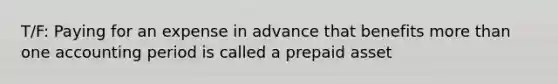 T/F: Paying for an expense in advance that benefits more than one accounting period is called a prepaid asset