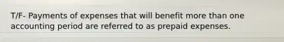 T/F- Payments of expenses that will benefit more than one accounting period are referred to as prepaid expenses.