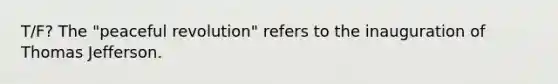 T/F? The "peaceful revolution" refers to the inauguration of Thomas Jefferson.