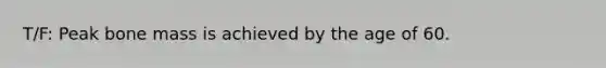 T/F: Peak bone mass is achieved by the age of 60.