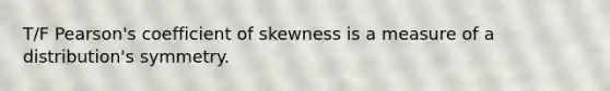 T/F Pearson's coefficient of skewness is a measure of a distribution's symmetry.