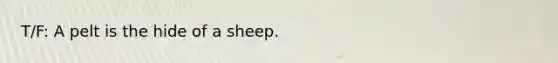 T/F: A pelt is the hide of a sheep.