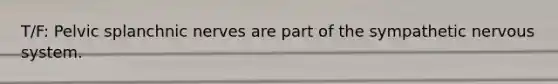 T/F: Pelvic splanchnic nerves are part of the sympathetic <a href='https://www.questionai.com/knowledge/kThdVqrsqy-nervous-system' class='anchor-knowledge'>nervous system</a>.