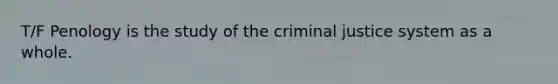 T/F Penology is the study of <a href='https://www.questionai.com/knowledge/kuANd41CrG-the-criminal-justice-system' class='anchor-knowledge'>the <a href='https://www.questionai.com/knowledge/k3NW9TUlUC-criminal-justice-system' class='anchor-knowledge'>criminal justice system</a></a> as a whole.