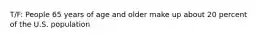 T/F: People 65 years of age and older make up about 20 percent of the U.S. population