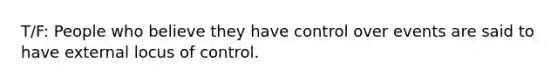 T/F: People who believe they have control over events are said to have external locus of control.